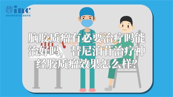 脑胶质瘤有必要治疗吗能治好吗，替尼泊苷治疗神经胶质瘤效果怎么样？