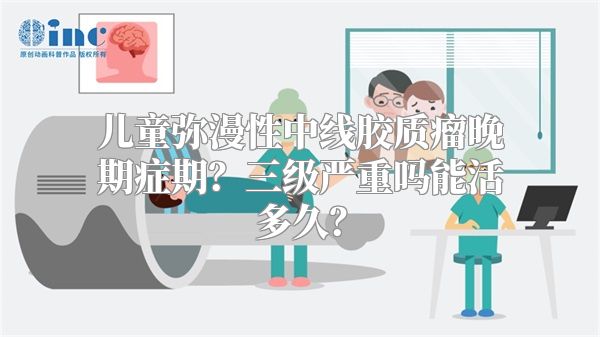 儿童弥漫性中线胶质瘤晚期症期？三级严重吗能活多久？