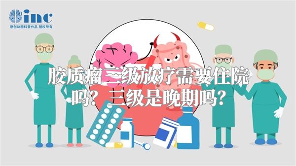 胶质瘤三级放疗需要住院吗？三级是晚期吗？