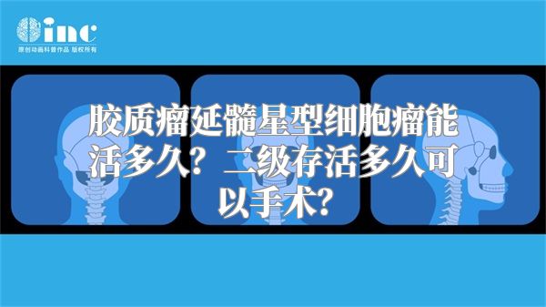 胶质瘤延髓星型细胞瘤能活多久？二级存活多久可以手术？