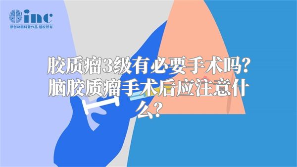 胶质瘤3级有必要手术吗？脑胶质瘤手术后应注意什么？