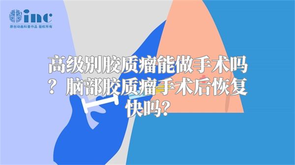 高级别胶质瘤能做手术吗？脑部胶质瘤手术后恢复快吗？