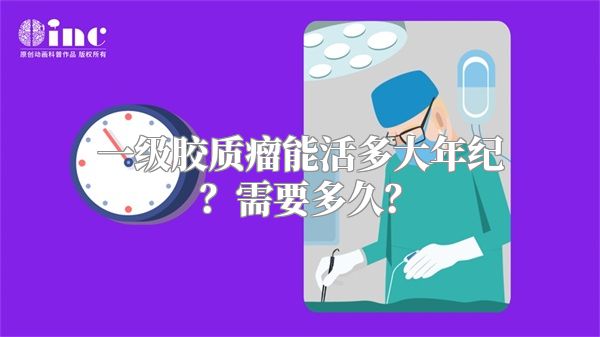 一级胶质瘤能活多大年纪？需要多久？