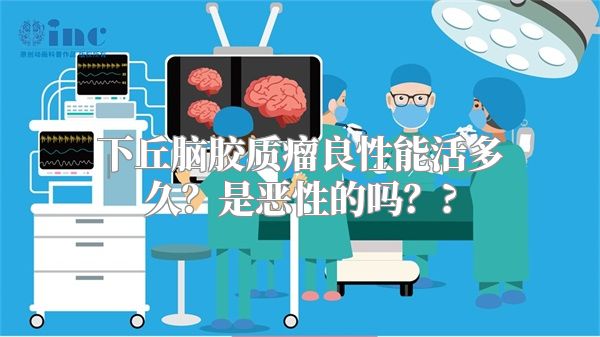 下丘脑胶质瘤良性能活多久？是恶性的吗？?