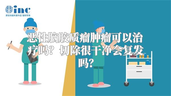 恶性脑胶质瘤肿瘤可以治疗吗？切除很干净会复发吗？