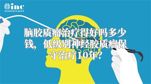 脑胶质瘤治疗得好吗多少钱，低级别神经胶质瘤保守治疗10年？