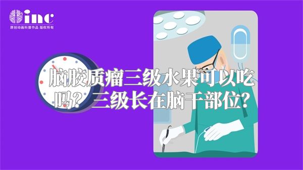 脑胶质瘤三级水果可以吃吗？三级长在脑干部位？