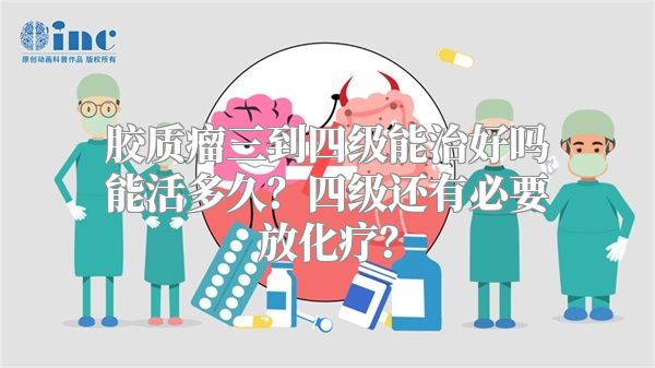 胶质瘤三到四级能治好吗能活多久？四级还有必要放化疗？