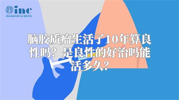 脑胶质瘤生活了10年算良性吗？是良性的好治吗能活多久？