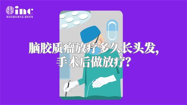 脑胶质瘤放疗多久长头发，手术后做放疗？