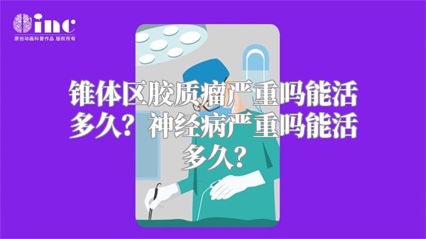 锥体区胶质瘤严重吗能活多久？神经病严重吗能活多久？