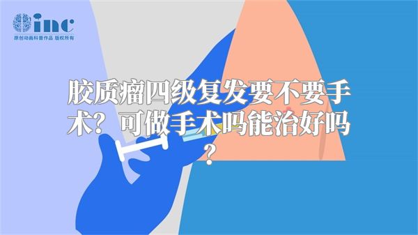 胶质瘤四级复发要不要手术？可做手术吗能治好吗？