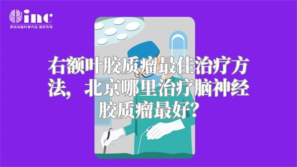 右额叶胶质瘤最佳治疗方法，北京哪里治疗脑神经胶质瘤最好？