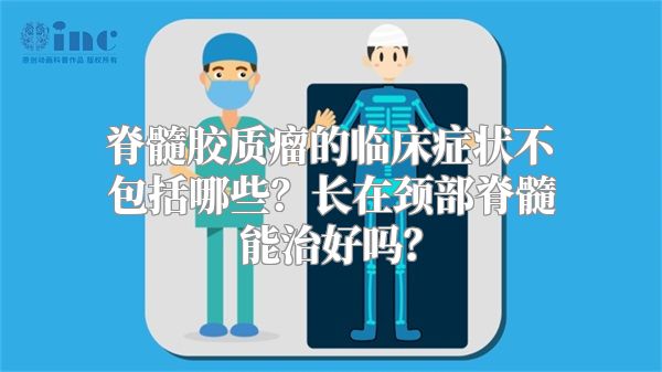 脊髓胶质瘤的临床症状不包括哪些？长在颈部脊髓能治好吗？