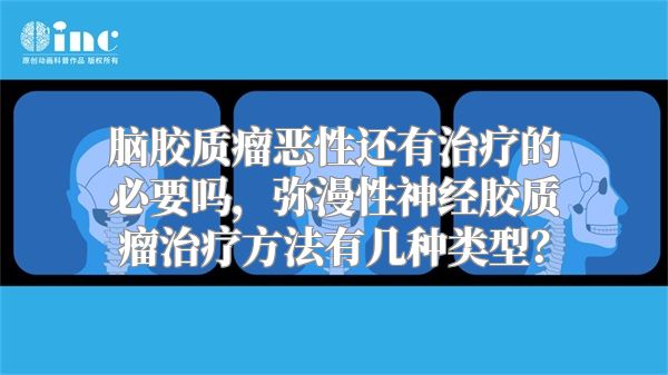 脑胶质瘤恶性还有治疗的必要吗，弥漫性神经胶质瘤治疗方法有几种类型？