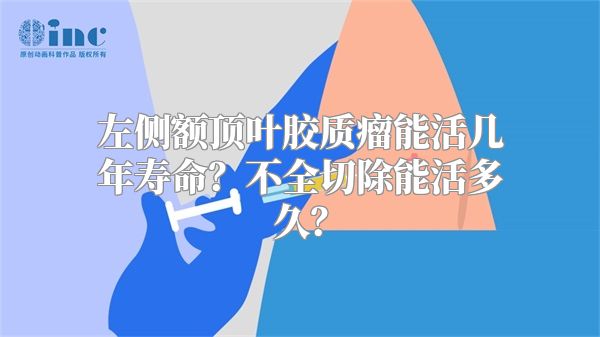 左侧额顶叶胶质瘤能活几年寿命？不全切除能活多久？