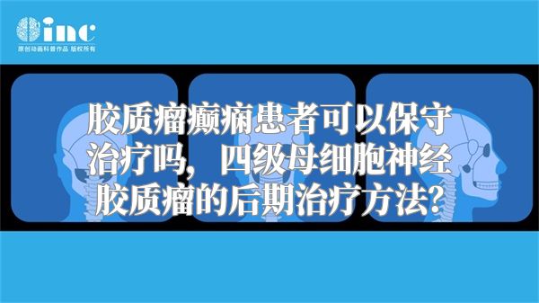 胶质瘤癫痫患者可以保守治疗吗，四级母细胞神经胶质瘤的后期治疗方法？