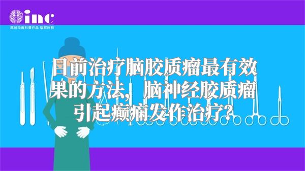 目前治疗脑胶质瘤最有效果的方法，脑神经胶质瘤引起癫痫发作治疗？