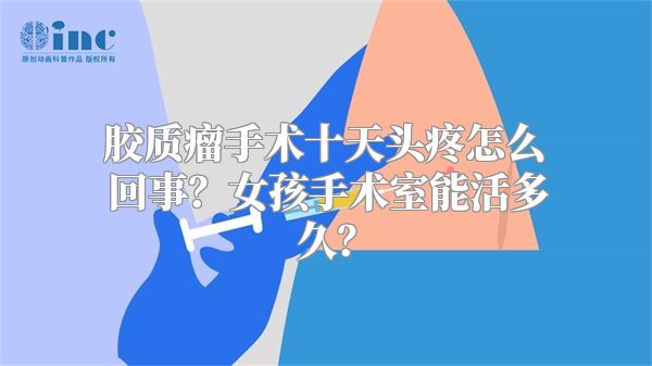 胶质瘤手术十天头疼怎么回事？女孩手术室能活多久？