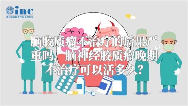 脑胶质瘤不治疗的后果严重吗，脑神经胶质瘤晚期不治疗可以活多久？