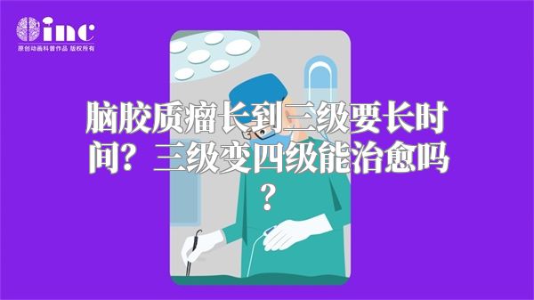 脑胶质瘤长到三级要长时间？三级变四级能治愈吗？