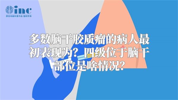 多数脑干胶质瘤的病人最初表现为？四级位于脑干部位是啥情况？