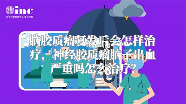 脑胶质瘤复发后会怎样治疗，神经胶质瘤脑子出血严重吗怎么治疗？