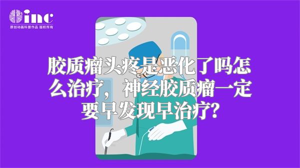 胶质瘤头疼是恶化了吗怎么治疗，神经胶质瘤一定要早发现早治疗？