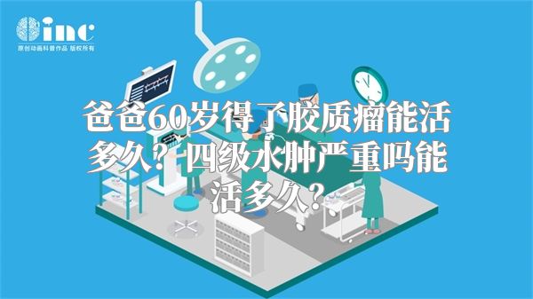 爸爸60岁得了胶质瘤能活多久？四级水肿严重吗能活多久？