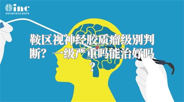 鞍区视神经胶质瘤级别判断？一级严重吗能治好吗？