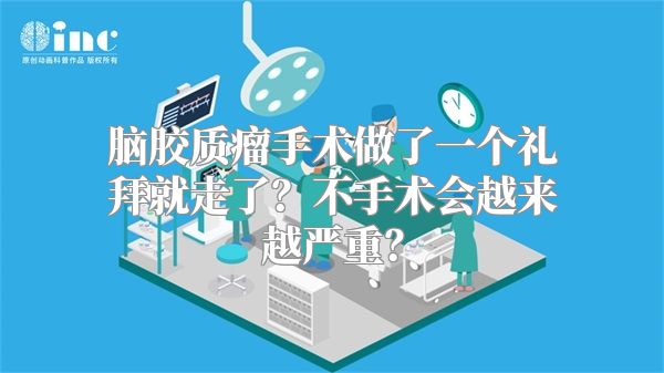 脑胶质瘤手术做了一个礼拜就走了？不手术会越来越严重？