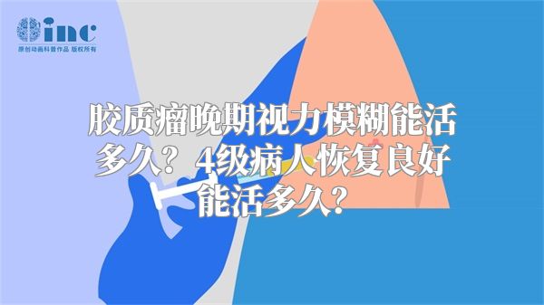 胶质瘤晚期视力模糊能活多久？4级病人恢复良好能活多久？