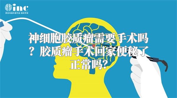 神细胞胶质瘤需要手术吗？胶质瘤手术回家便秘了正常吗？