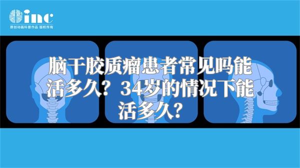 脑干胶质瘤患者常见吗能活多久？34岁的情况下能活多久？