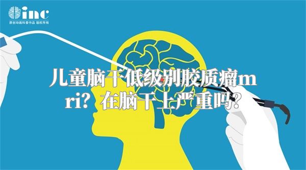 儿童脑干低级别胶质瘤mri？在脑干上严重吗？