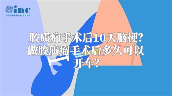 胶质瘤手术后10天脑梗？做胶质瘤手术后多久可以开车？