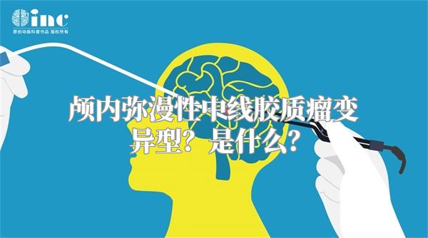 颅内弥漫性中线胶质瘤变异型？是什么？