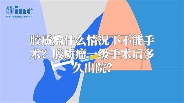 胶质瘤什么情况下不能手术？胶质瘤一级手术后多久出院？