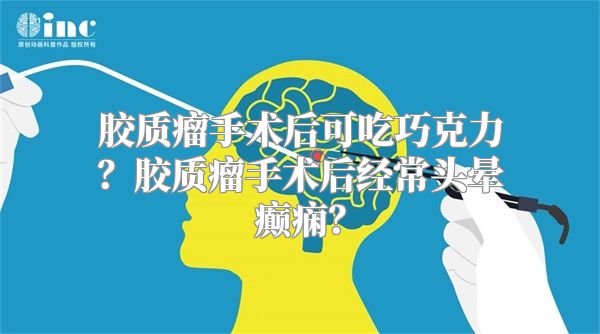 胶质瘤手术后可吃巧克力？胶质瘤手术后经常头晕癫痫？