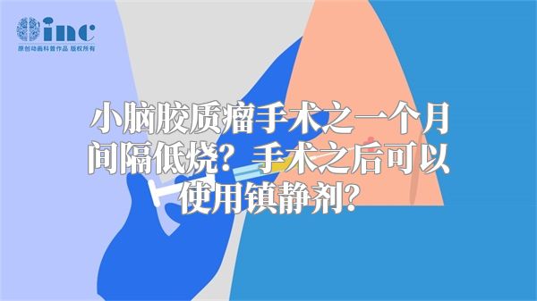 小脑胶质瘤手术之一个月间隔低烧？手术之后可以使用镇静剂？