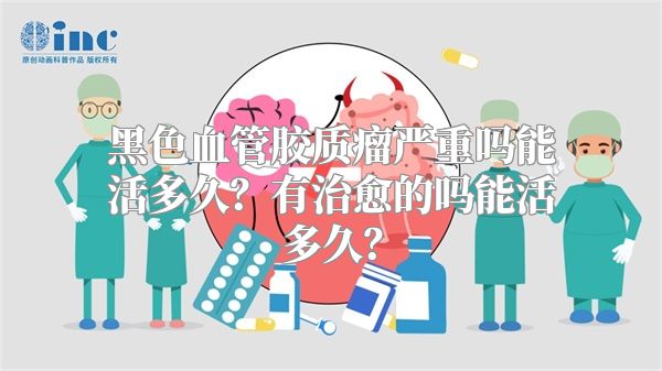 黑色血管胶质瘤严重吗能活多久？有治愈的吗能活多久？