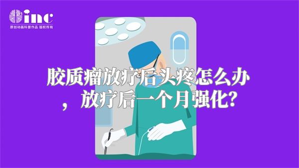 胶质瘤放疗后头疼怎么办，放疗后一个月强化？