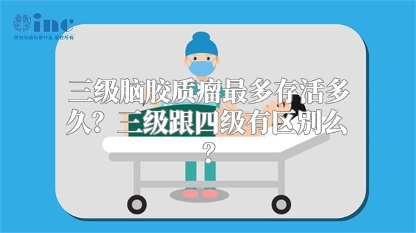 三级脑胶质瘤最多存活多久？三级跟四级有区别么？