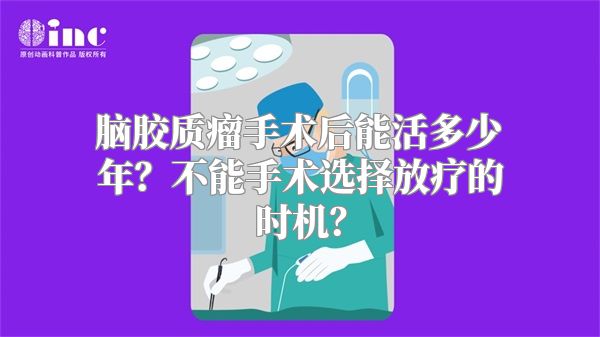 脑胶质瘤手术后能活多少年？不能手术选择放疗的时机？