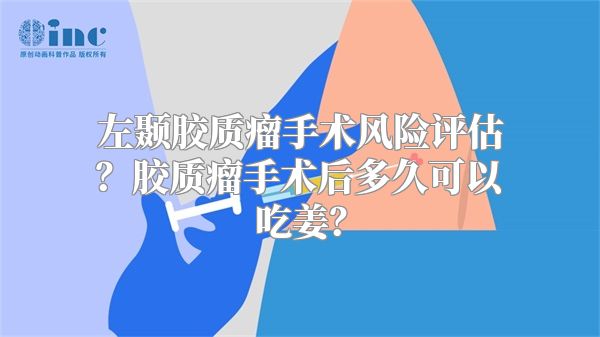 左颞胶质瘤手术风险评估？胶质瘤手术后多久可以吃姜？