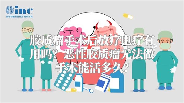 胶质瘤手术后放疗电疗有用吗？恶性胶质瘤无法做手术能活多久？