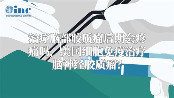 治疗脑部胶质瘤后期会疼痛吗，美国细胞免疫治疗脑神经胶质瘤？