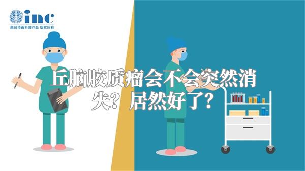 丘脑胶质瘤会不会突然消失？居然好了？