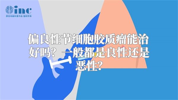 偏良性节细胞胶质瘤能治好吗？一般都是良性还是恶性？