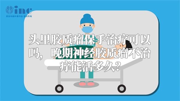 头里胶质瘤保手治疗可以吗，晚期神经胶质瘤不治疗能活多久？